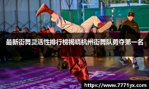 最新街舞灵活性排行榜揭晓杭州街舞队勇夺第一名