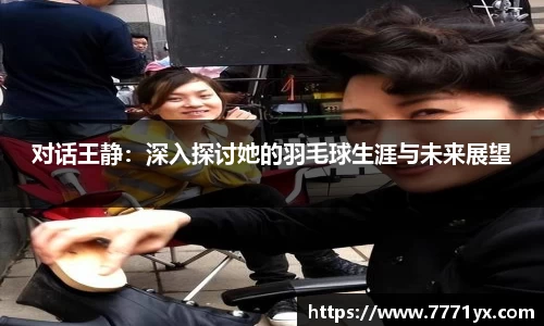 对话王静：深入探讨她的羽毛球生涯与未来展望