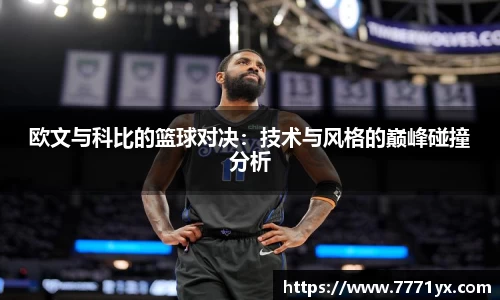 欧文与科比的篮球对决：技术与风格的巅峰碰撞分析