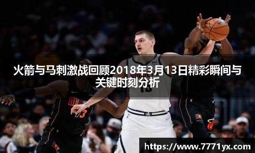 火箭与马刺激战回顾2018年3月13日精彩瞬间与关键时刻分析