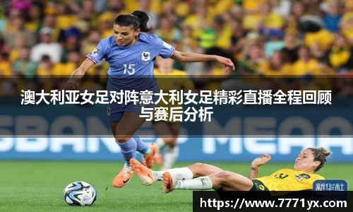 澳大利亚女足对阵意大利女足精彩直播全程回顾与赛后分析